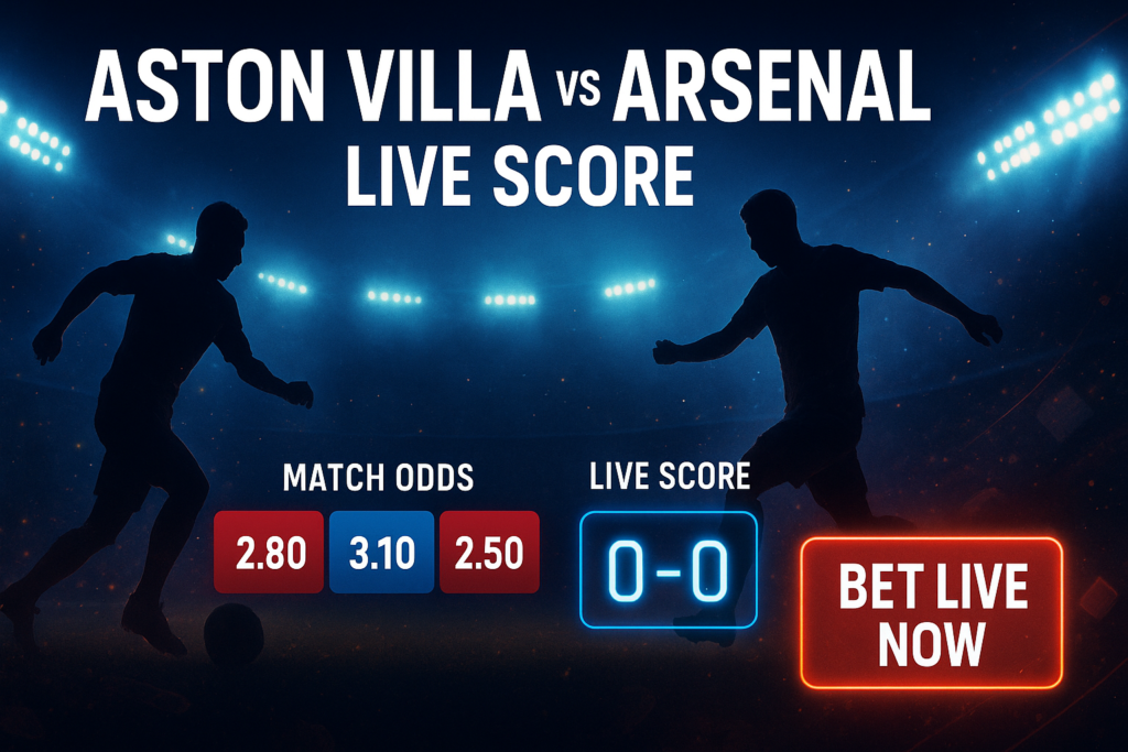 Aston Villa vs Arsenal Live Score: Real-Time Updates, Big Moments & Full Match Coverage